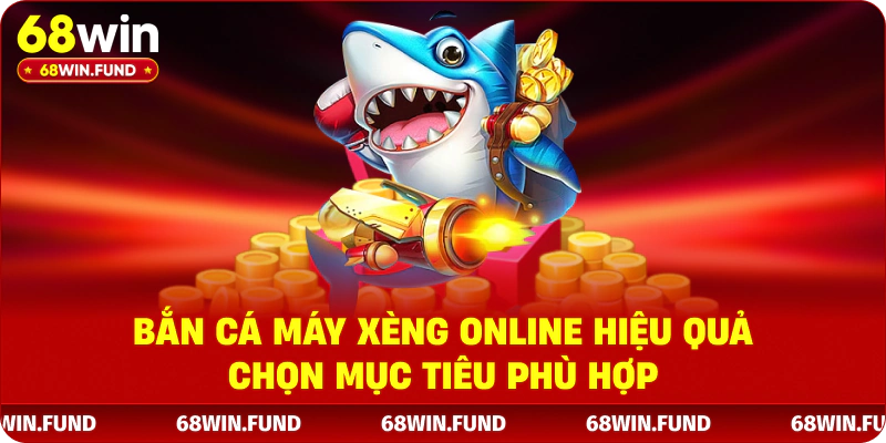 Bắn cá máy xèng online hiệu quả chọn mục tiêu phù hợp